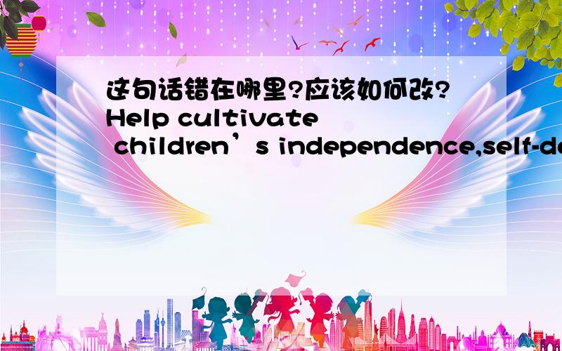 这句话错在哪里?应该如何改?Help cultivate children’s independence,self-determination and develop a strong sense of responsibility and thus they will be more confident,independent and worldly wise.