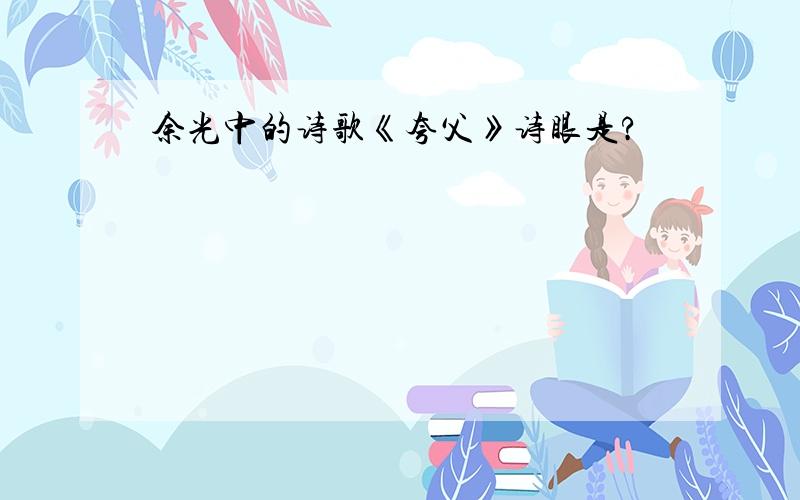 余光中的诗歌《夸父》诗眼是?