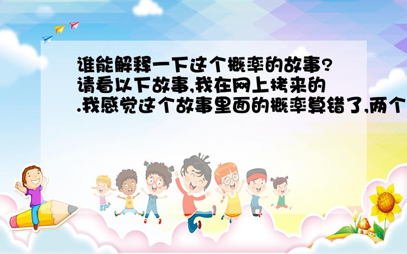 谁能解释一下这个概率的故事?请看以下故事,我在网上拷来的.我感觉这个故事里面的概率算错了,两个概率简单相乘就结束了?1910年,法国最伟大的刑事犯罪学家爱得蒙·洛卡德深刻而睿智地指