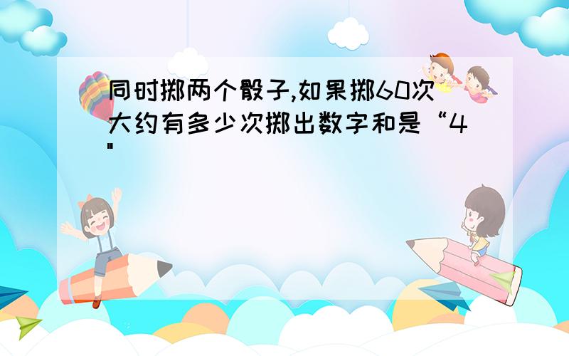 同时掷两个骰子,如果掷60次大约有多少次掷出数字和是“4