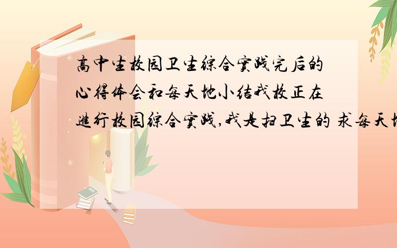 高中生校园卫生综合实践完后的心得体会和每天地小结我校正在进行校园综合实践,我是扫卫生的 求每天地小结和完后的心得体会!