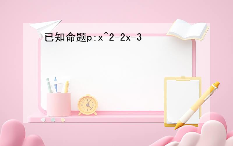 已知命题p:x^2-2x-3