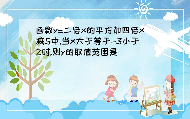 函数y=二倍x的平方加四倍x减5中,当x大于等于-3小于2时,则y的取值范围是