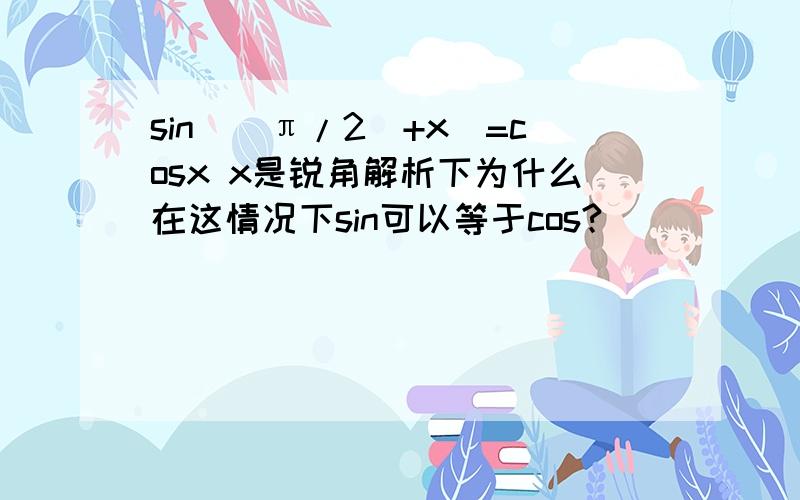 sin(（π/2）+x)=cosx x是锐角解析下为什么在这情况下sin可以等于cos?