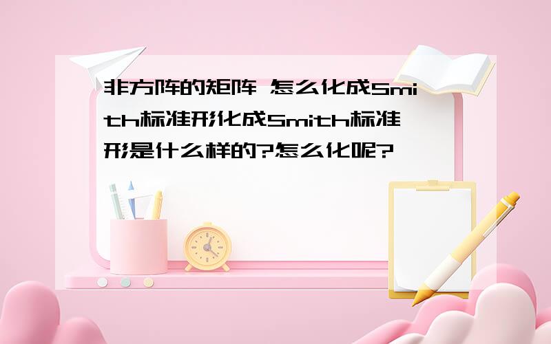 非方阵的矩阵 怎么化成Smith标准形化成Smith标准形是什么样的?怎么化呢?