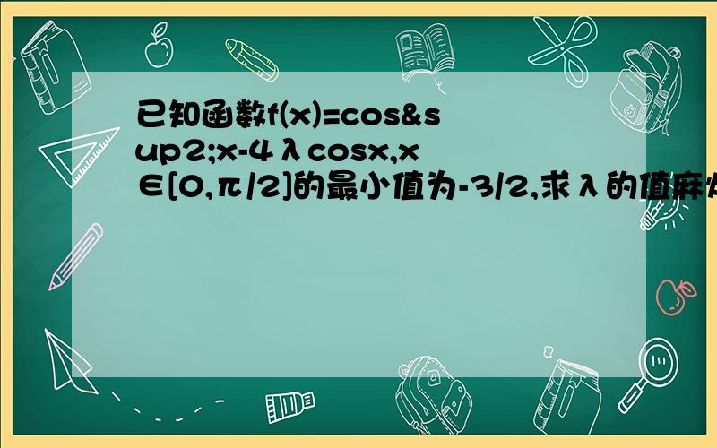 已知函数f(x)=cos²x-4λcosx,x∈[0,π/2]的最小值为-3/2,求λ的值麻烦写下过程