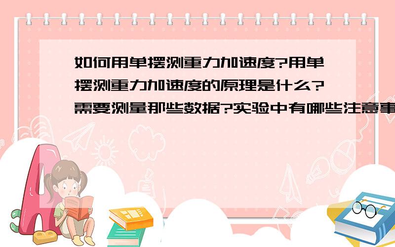 如何用单摆测重力加速度?用单摆测重力加速度的原理是什么?需要测量那些数据?实验中有哪些注意事项?如何处理数据?