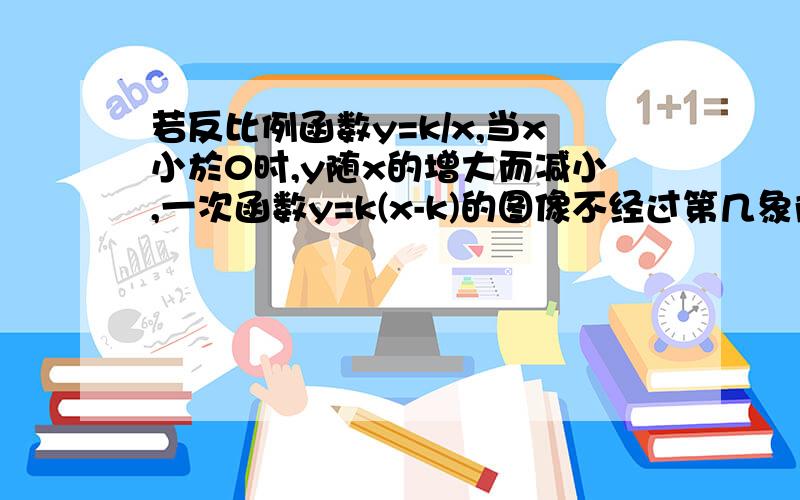 若反比例函数y=k/x,当x小於0时,y随x的增大而减小,一次函数y=k(x-k)的图像不经过第几象限?