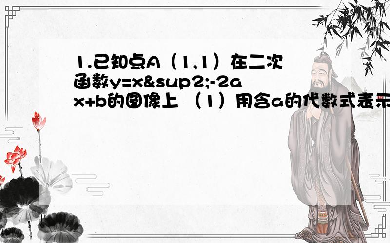 1.已知点A（1,1）在二次函数y=x²-2ax+b的图像上 （1）用含a的代数式表示b（2）如果该二次函数与x轴只有一个点,求这个二次函数图像的定点坐标