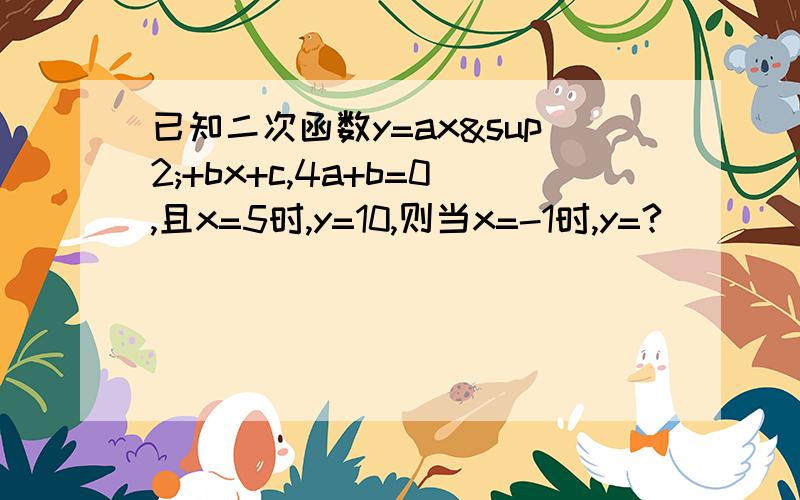 已知二次函数y=ax²+bx+c,4a+b=0,且x=5时,y=10,则当x=-1时,y=?