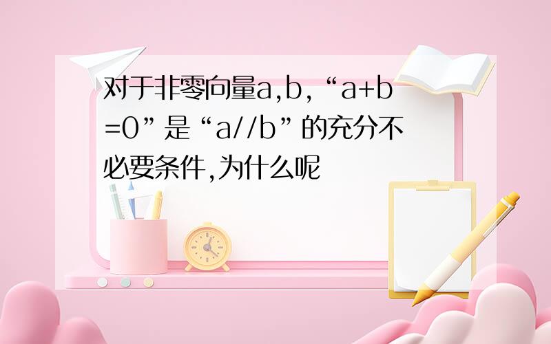 对于非零向量a,b,“a+b=0”是“a//b”的充分不必要条件,为什么呢