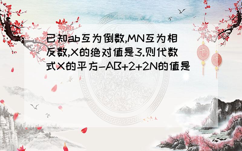 已知ab互为倒数,MN互为相反数,X的绝对值是3.则代数式X的平方-AB+2+2N的值是