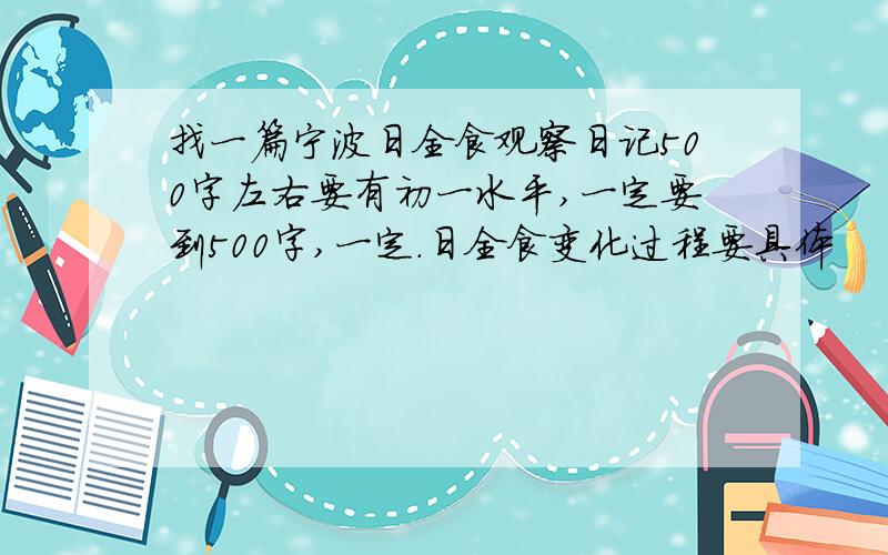 找一篇宁波日全食观察日记500字左右要有初一水平,一定要到500字,一定.日全食变化过程要具体