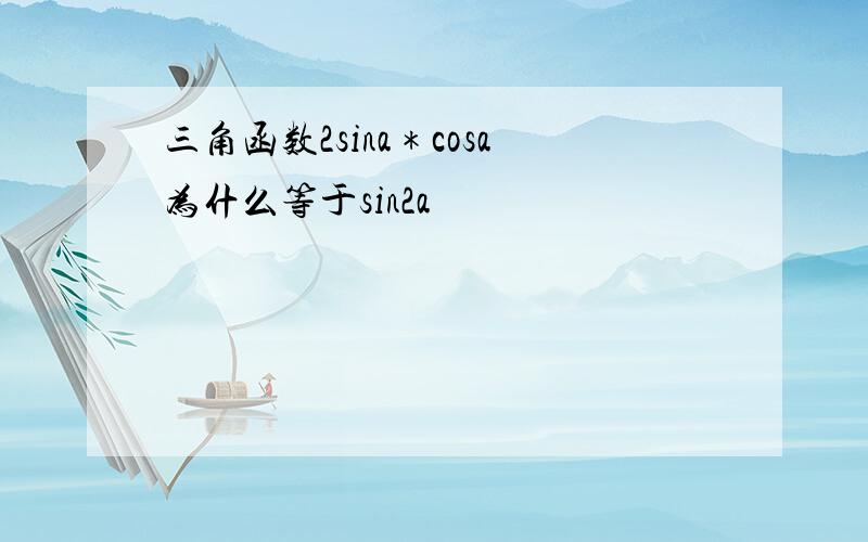 三角函数2sina＊cosa为什么等于sin2a