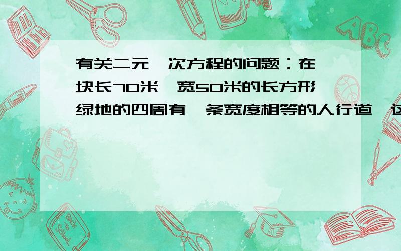 有关二元一次方程的问题：在一块长70米,宽50米的长方形绿地的四周有一条宽度相等的人行道,这条人行道的面积是1300㎡,求这条人行道的宽度?（应用题,