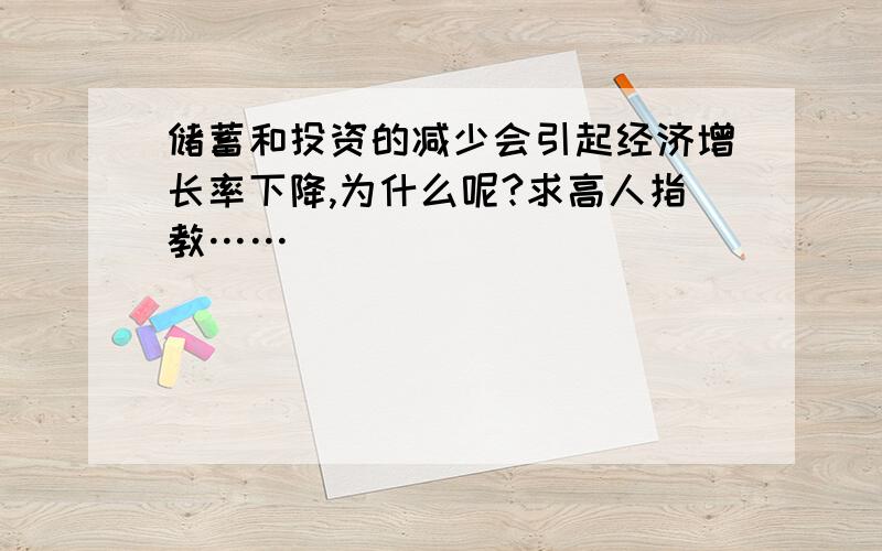 储蓄和投资的减少会引起经济增长率下降,为什么呢?求高人指教……