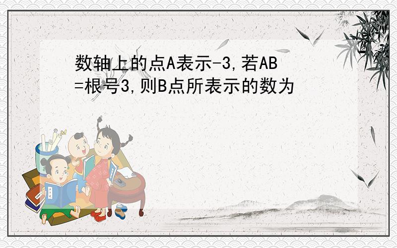 数轴上的点A表示-3,若AB=根号3,则B点所表示的数为