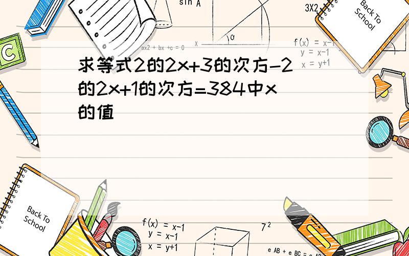 求等式2的2x+3的次方-2的2x+1的次方=384中x的值