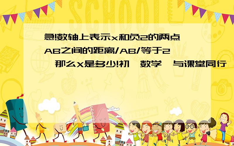 急!数轴上表示x和负2的两点AB之间的距离/AB/等于2,那么X是多少!初一数学  与课堂同行