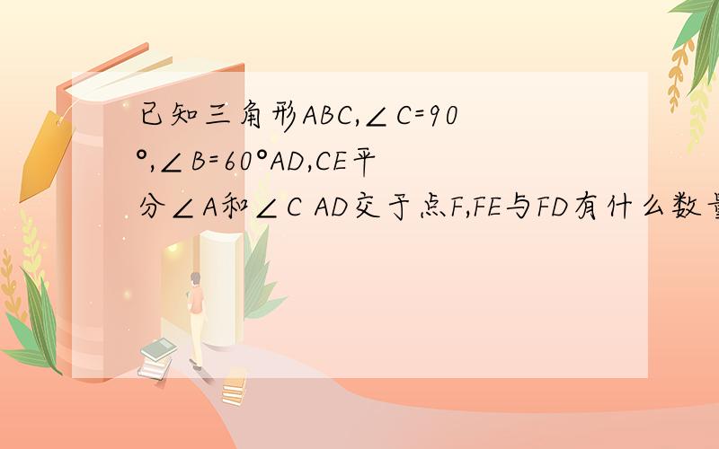 已知三角形ABC,∠C=90°,∠B=60°AD,CE平分∠A和∠C AD交于点F,FE与FD有什么数量关系?为什么?上面的是第一问第二问是：当∠C不等于90°时,以上结论还成立吗?为什么不要用三角函数的方法啊