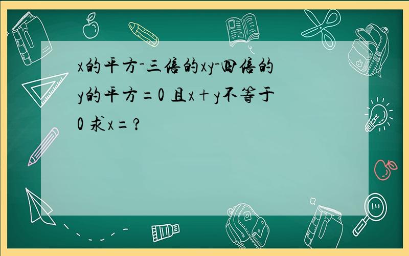 x的平方-三倍的xy-四倍的y的平方=0 且x+y不等于0 求x=?