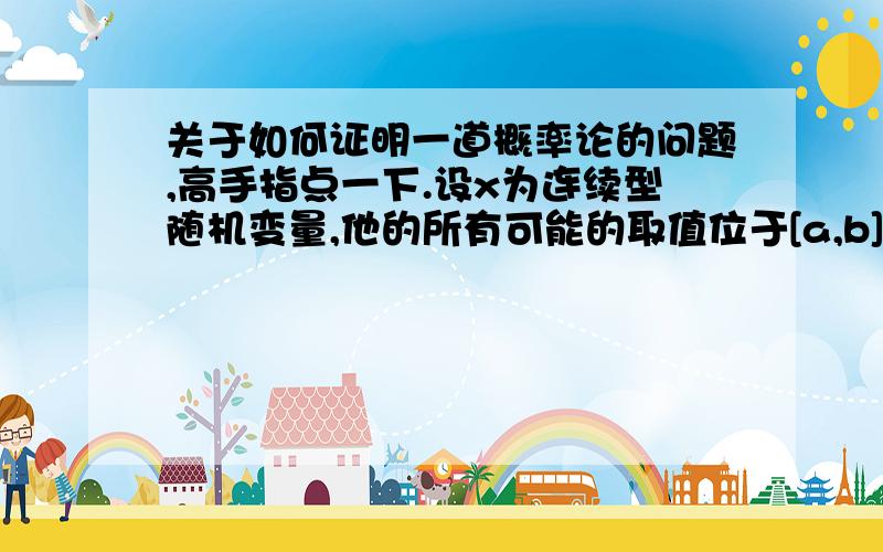 关于如何证明一道概率论的问题,高手指点一下.设x为连续型随机变量,他的所有可能的取值位于[a,b]内,其分布密度为f(x) 试证a