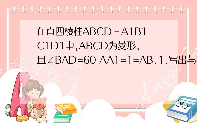 在直四棱柱ABCD-A1B1C1D1中,ABCD为菱形,且∠BAD=60 AA1=1=AB.1.写出与CD1成异面直线的所有底面和侧面的对角线；2.求异面直线A1D与CD1所成的角,用反三角函数表示.