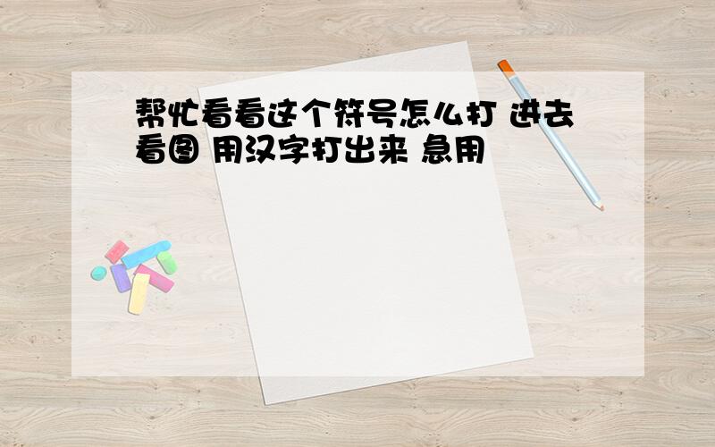 帮忙看看这个符号怎么打 进去看图 用汉字打出来 急用