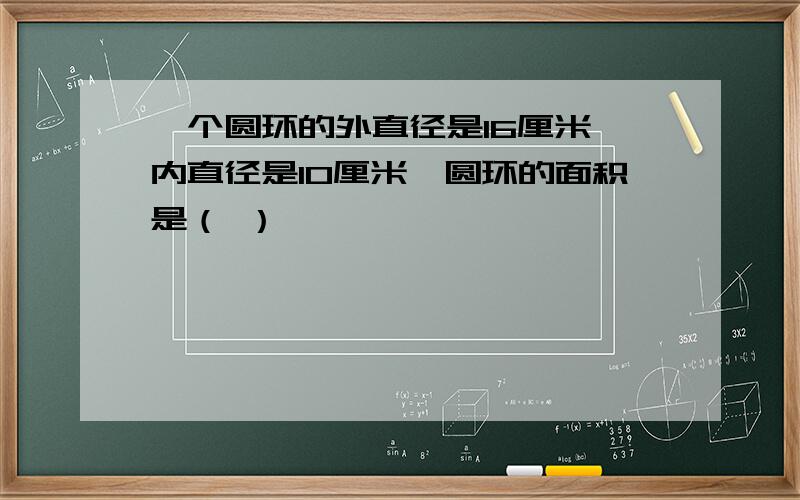 一个圆环的外直径是16厘米,内直径是10厘米,圆环的面积是（ ）