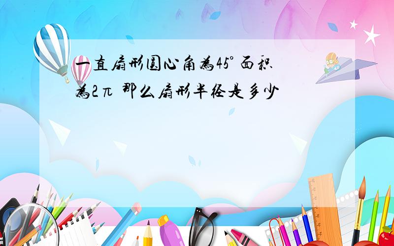 一直扇形圆心角为45° 面积为2π 那么扇形半径是多少