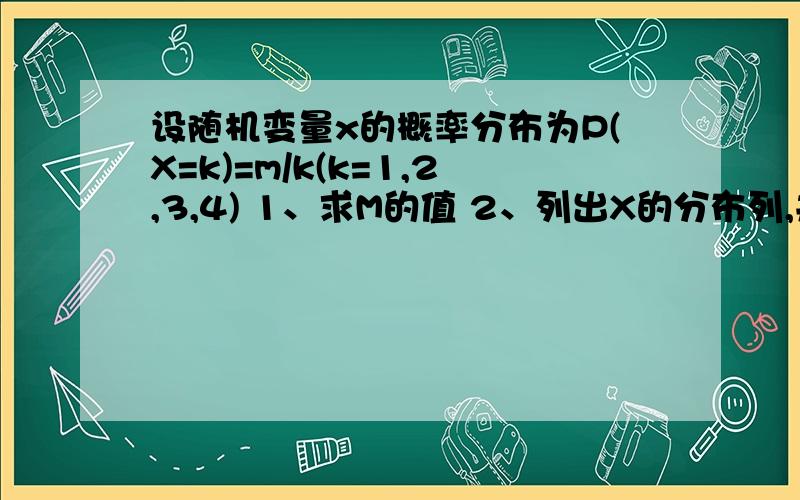 设随机变量x的概率分布为P(X=k)=m/k(k=1,2,3,4) 1、求M的值 2、列出X的分布列,并求X的期望EX