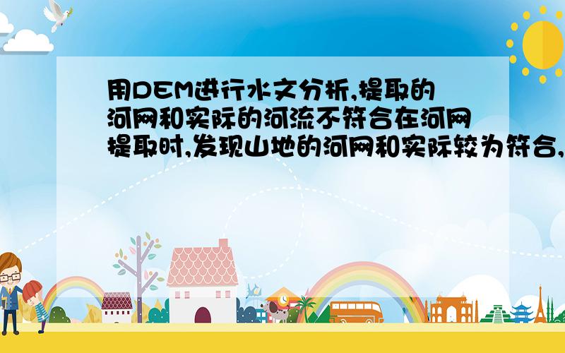 用DEM进行水文分析,提取的河网和实际的河流不符合在河网提取时,发现山地的河网和实际较为符合,平原地区的出现了问题,与实际河流不吻合,有偏差,并且面状水域不能提取,图1.30mDEM图2.水文