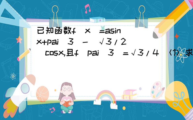 已知函数f(x)=asin(x+pai／3)-(√3/2)cosx,且f(pai／3)=√3/4 ＜1＞求实数a的值；＜2＞求y=f(x)cosx的最小