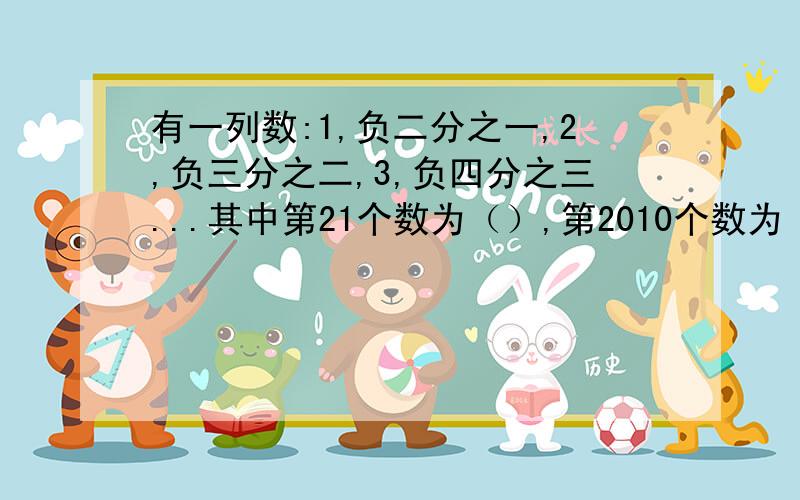 有一列数:1,负二分之一,2,负三分之二,3,负四分之三...其中第21个数为（）,第2010个数为（）.如果把规律和思路写出来,三天内要!