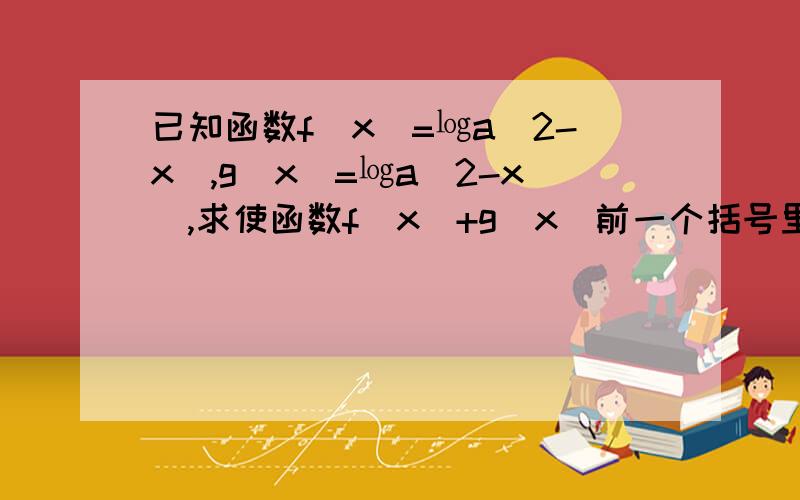 已知函数f(x)=㏒a(2-x),g(x)=㏒a(2-x),求使函数f(x）+g（x）前一个括号里改为2+x 不好意思