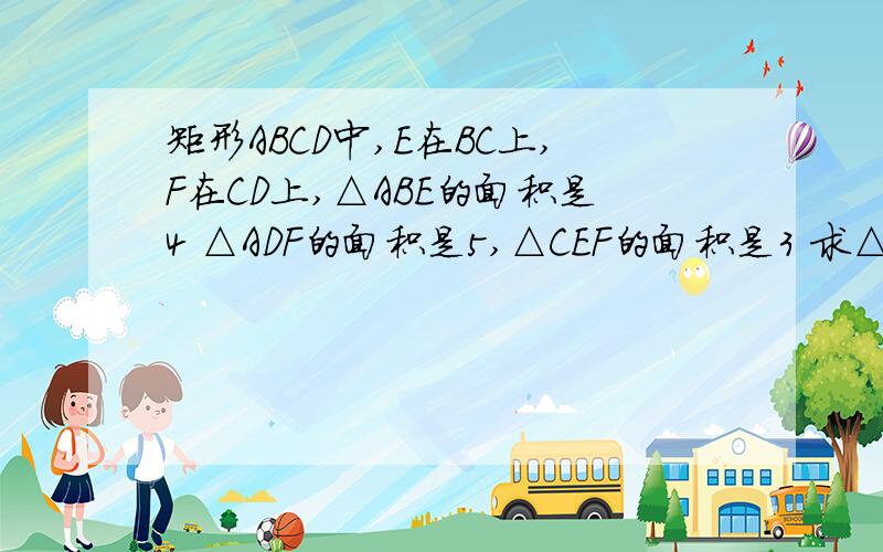 矩形ABCD中,E在BC上,F在CD上,△ABE的面积是4 △ADF的面积是5,△CEF的面积是3 求△AEF的面积