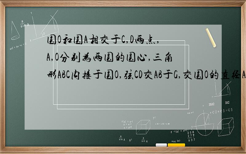 圆O和圆A相交于C,D两点,A,O分别为两圆的圆心,三角形ABC内接于圆O,弦CD交AB于G,交圆O的直径AE于F,连（1）求证：三角形ACG相似于三角形DBG（2）求证：AC的平方=AG*AB（3）若圆A,圆B的直径分别为6根