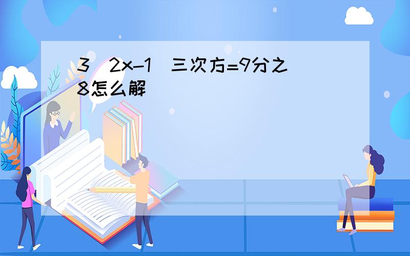 3(2x-1)三次方=9分之8怎么解