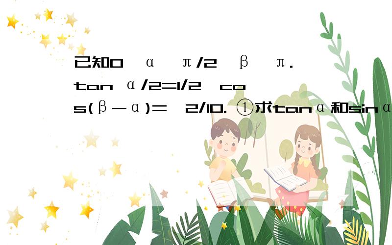 已知0＜α＜π/2＜β＜π.tan α/2=1/2,cos(β-α)=√2/10. ①求tanα和sinα的值 ②求β的值 在考场上.急! 最好用纸写下来.发图.