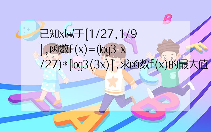 已知x属于[1/27,1/9],函数f(x)=(㏒3 x/27)*[㏒3(3x)].求函数f(x)的最大值