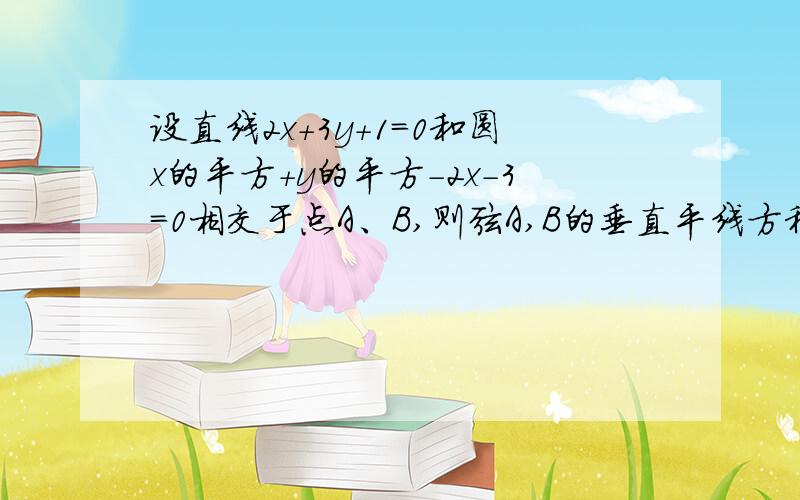 设直线2x+3y+1＝0和圆x的平方+y的平方-2x-3＝0相交于点A、B,则弦A,B的垂直平线方程是?