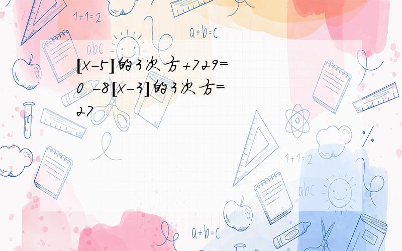 [x-5]的3次方＋729=0 -8[x-3]的3次方=27