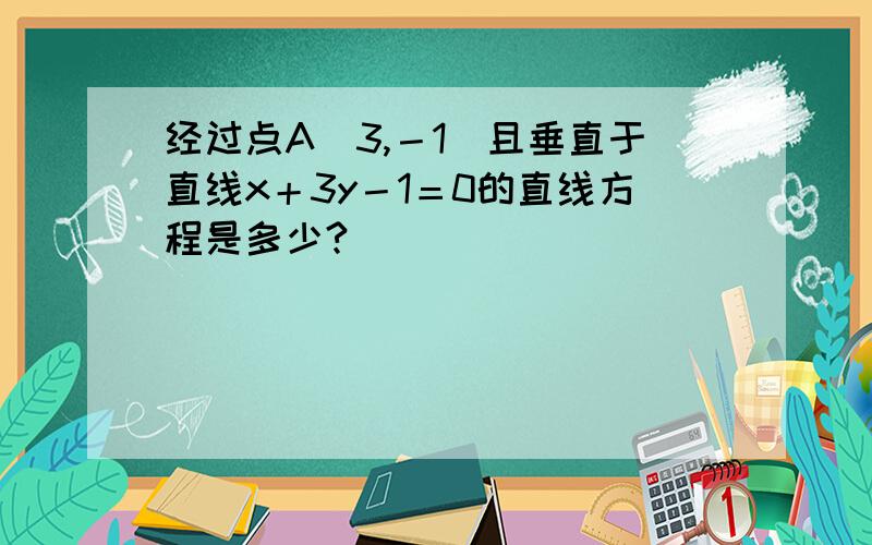 经过点A（3,－1）且垂直于直线x＋3y－1＝0的直线方程是多少?