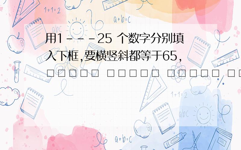 用1---25 个数字分别填入下框,要横竖斜都等于65,□□□□□ □□□□□ □□□□□ □□□□□ □□□□□