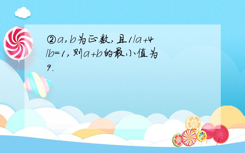 ②a,b为正数,且1/a+4/b=1,则a+b的最小值为9.