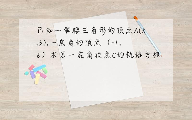 已知一等腰三角形的顶点A(5,3),一底角的顶点（-1,6）求另一底角顶点C的轨迹方程