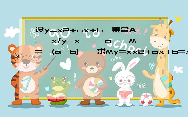 设y=x2+ax+b,集合A={x/y=x}={a},M={(a,b)},求My=xx2+ax+b=xx^2+(a-1)x+b=0于是2a=1-a a^2=b解得,a=1/3 b=1/9M={(1/3,1/9)}这里的（a-1)是哪里来的