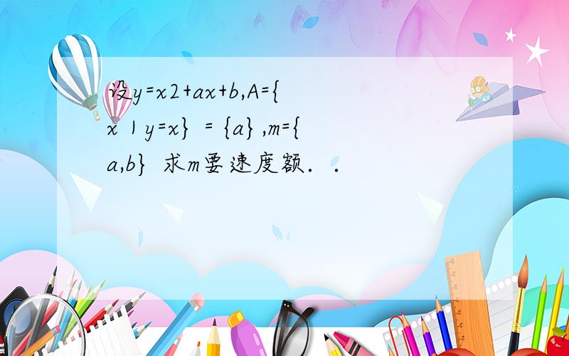 设y=x2+ax+b,A={x｜y=x}＝{a},m={a,b} 求m要速度额．．