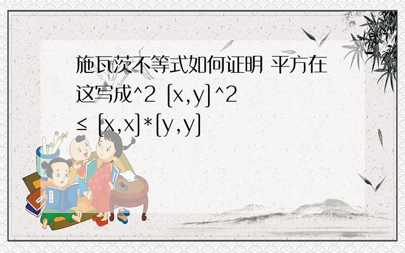 施瓦茨不等式如何证明 平方在这写成^2 [x,y]^2 ≤ [x,x]*[y,y]