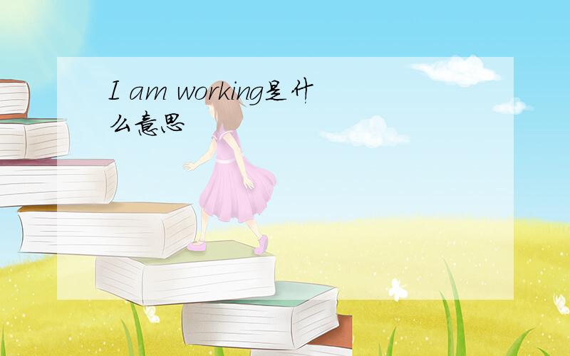 I am working是什么意思